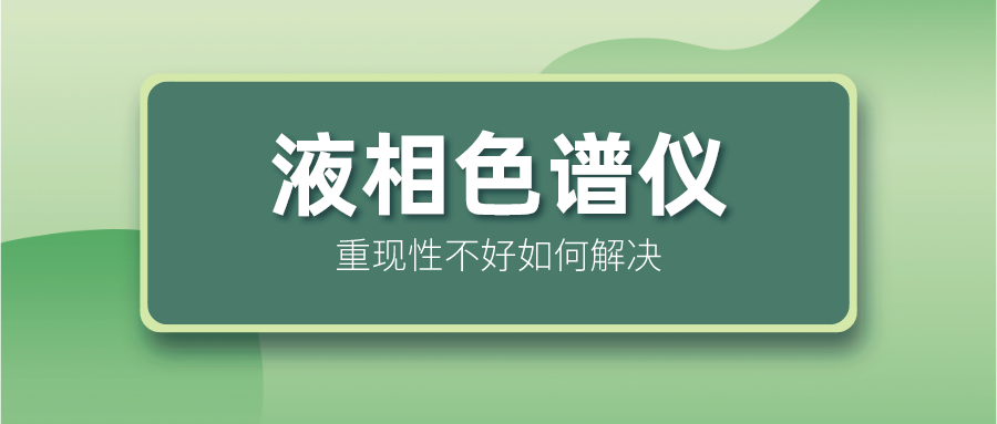 液相色譜儀重現(xiàn)性不好怎么解決？