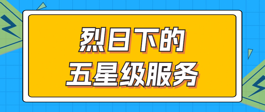 烈日下的五星級(jí)服務(wù) | 輾轉(zhuǎn)四地奔波1000多公里，為客戶送上星級(jí)服務(wù)！